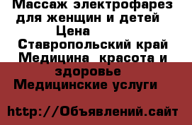 Массаж электрофарез для женщин и детей › Цена ­ 600 - Ставропольский край Медицина, красота и здоровье » Медицинские услуги   
